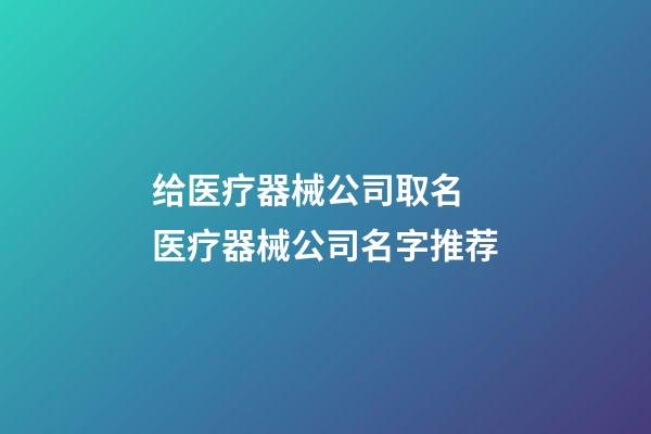 给医疗器械公司取名 医疗器械公司名字推荐-第1张-公司起名-玄机派